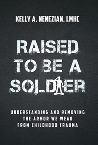 Raised to Be a Soldier: Understanding and Removing The Armor We Wear From Childhood Trauma