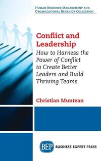 Conflict and Leadership: How to Harness the Power of Conflict to Create Better Leaders and Build Thriving Teams