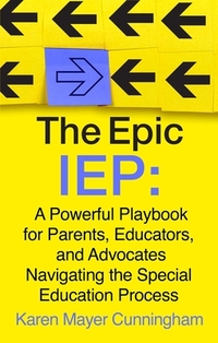 The Epic IEP: A Powerful Playbook for Parents, Educators, and Advocates Navigating the Special Education Process