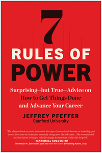 7 Rules of Power: Surprising--But True--Advice on How to Get Things Done and Advance Your Career