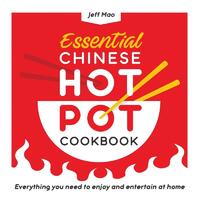Essential Chinese Hot Pot Cookbook: Everything You Need to Enjoy and Entertain at Home
