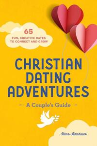 Christian Dating Adventures - A Couple's Guide: 65 Fun, Creative Dates to Connect and Grow