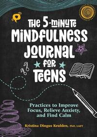 The 5-Minute Mindfulness Journal for Teens: Practices to Improve Focus, Relieve Anxiety, and Find Calm