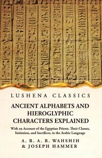 Ancient Alphabets and Hieroglyphic Characters Explained With an Account of the Egyptian Priests, Their Classes, Initiation, and Sacrifices, in the Arabic Language
