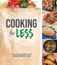 Cooking for Less: Delicious Recipes for Affordable Everyday Meals, Plus Helpful Hints for Smart Shopping and Cooking on a Budget