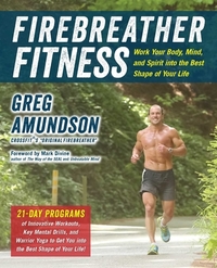 Firebreather Fitness: Work Your Body, Mind, and Spirit Into the Best Shape of Your Life: Work Your Body, Mind, and Spirit Into the Best Shape of Your