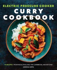 Electric Pressure Cooker Curry Cookbook: 75 Recipes from India, Thailand, the Caribbean, and Beyond