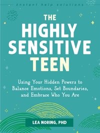 The Highly Sensitive Teen: Using Your Hidden Powers to Balance Emotions, Set Boundaries, and Embrace Who You Are