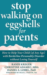 Stop Walking on Eggshells for Parents: How to Help Your Child (of Any Age) with Borderline Personality Disorder without Losing Yourself