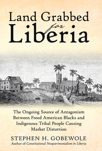 Land Grabbed for Liberia: The Ongoing Source of Antagonism Between Freed American Blacks and Indigenous Tribal People Causing Market Distortion