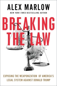Breaking the Law: Exposing the Weaponization of America's Legal System Against Donald Trump