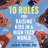 10 Rules for Raising Kids in a High-Tech World: How Parents Can Stop Smartphones, Social Media, and Gaming from Taking Over Their Children's Lives