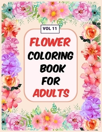 Flower Coloring Book For Adults Vol 11: An Adult Coloring Book with Flower Collection, Stress Relieving Flower Designs for Relaxation