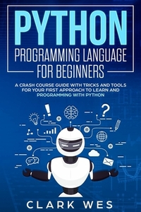 Python Programming Language for Beginners: A Crash Course Guide with Tricks and Tools for Your First Approach to Learn and Programming with Python