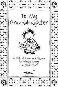 To My Granddaughter: A Gift of Love and Wisdom to Always Carry in Your Heart