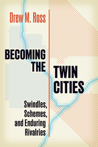Becoming the Twin Cities: Swindles, Schemes, and Enduring Rivalries
