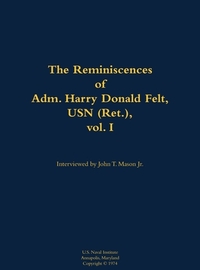 The Reminiscences of Adm. Harry Donald Felt, USN (Ret.), vol. I