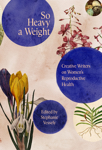 So Heavy a Weight: Creative Writers on Women's Reproductive Health