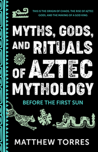 Myths, Gods, and Rituals of Aztec Mythology