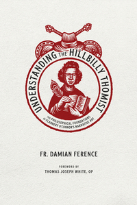 Understanding the Hillbilly Thomist: The Philosophical Foundations of Flannery O'Connor's Narrative Art