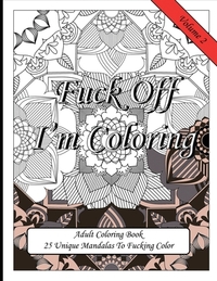 Fuck Off I'm Coloring! 25 Unique Mandalas To Fucking Color: Swear Word Fun Gift Colouring Book For Potty Mouth Adults Great Stress Reliever For Cowork