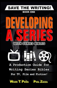 Save The Writing! Developing a Series with Series Bibles: A Production Guide for Writing Series Bibles for TV, Film and Fiction!