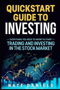 Stock Market Quickstart Guide: Everything You Need To Know To Start Trading And Investing In The Stock Market