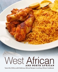 West African and North African: Taste All of Africa with Delicious African Recipes in an Easy African Cookbook