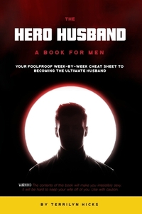 The Hero Husband: A Book for Men: Your Foolproof Week-by-Week Cheat Sheet to Becoming the Ultimate Husband