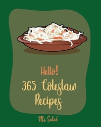 Hello! 365 Coleslaw Recipes: Best Coleslaw Cookbook Ever For Beginners [Cold Salad Cookbook, Best Salad Dressing Recipes, Asian Salad Cookbook, Cho