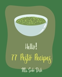 Hello! 77 Pesto Recipes: Best Pesto Cookbook Ever For Beginners [Basil Cookbook, Sun Dried Food, Tomato Sauce Cookbook, Pesto Recipe, Homemade
