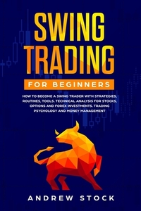 Swing Trading for Beginners: How to Become a Swing Trader with Strategies, Routines, Tools Technical Analysis for Stocks, Options and Forex Investm