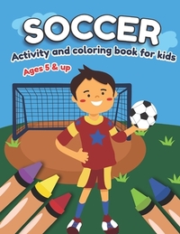 Soccer Activity and Coloring Book for kids Ages 5 and up: Fun for boys and girls, Preschool, Kindergarten