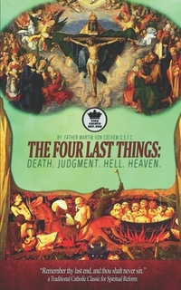 The Four Last Things: Death. Judgment. Hell. Heaven. Remember thy last end, and thou shalt never sin. a Traditional Catholic Classic for Spi
