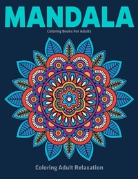 Coloring Adult Relaxation: Mandala Coloring Books For Adults: Stress Relieving Mandala Designs