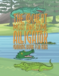 The Coolest Most Awesome Alligator Coloring Book For Kids: 25 Fun Designs For Boys And Girls - Perfect For Young Children Preschool Elementary Toddler
