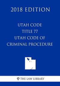 Utah Code - Title 77 - Utah Code of Criminal Procedure (2018 Edition)