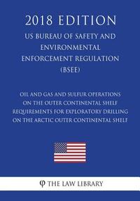 Oil and Gas and Sulfur Operations on the Outer Continental Shelf - Requirements for Exploratory Drilling on the Arctic Outer Continental Shelf (US Bur
