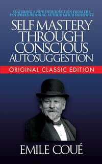 Self-Mastery Through Conscious Autosuggestion (Original Classic Edition)