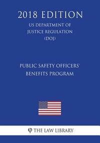Public Safety Officers' Benefits Program (US Department of Justice Regulation) (DOJ) (2018 Edition)