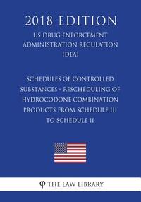 Schedules of Controlled Substances - Rescheduling of Hydrocodone Combination Products from Schedule III to Schedule II (US Drug Enforcement Administra