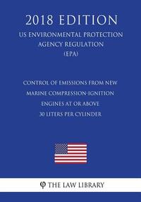 Control of Emissions from New Marine Compression-Ignition Engines at or Above 30 Liters per Cylinder (US Environmental Protection Agency Regulation) (