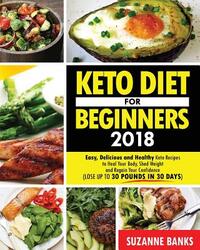 Keto Diet for Beginners 2018: Easy, Delicious and Healthy Keto Recipes to Heal Your Body, Shed Weight and Regain Your Confidence (Lose up to 30 Poun