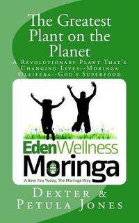 The Greatest Plant on the Planet: The Revolutionary Plant that's Changing Live--Moringa Oleifera--God's Superfood