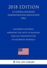 Hazardous Materials - Improving the Safety of Railroad Tank Car Transportation of Hazardous Materials (US Federal Railroad Administration Regulation)