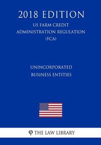 Unincorporated Business Entities (US Farm Credit Administration Regulation) (FCA) (2018 Edition)