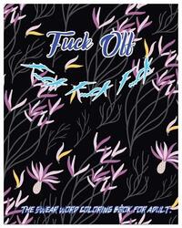 Fuck Off: F...Ck F...Ck F...Ck: The Swear Word Coloring Book for Adult.