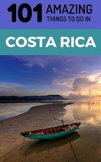 101 Amazing Things to Do in Costa Rica: Costa Rica Travel Guide