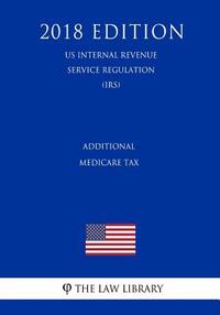 Additional Medicare Tax (US Internal Revenue Service Regulation) (IRS) (2018 Edition)
