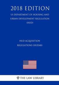HUD Acquisition Regulations (HUDAR) (US Department of Housing and Urban Development Regulation) (HUD) (2018 Edition)